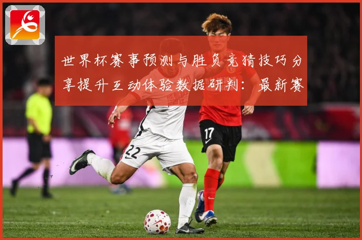 世界杯赛事预测与胜负竞猜技巧分享提升互动体验数据研判：最新赛事动态与深度分析