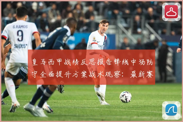 皇马西甲战绩反思报告锋线中场防守全面提升方案战术观察：最新赛事动态与深度分析