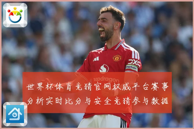 世界杯体育竞猜官网权威平台赛事分析实时比分与安全竞猜参与数据研判：最新赛事动态与深度分析