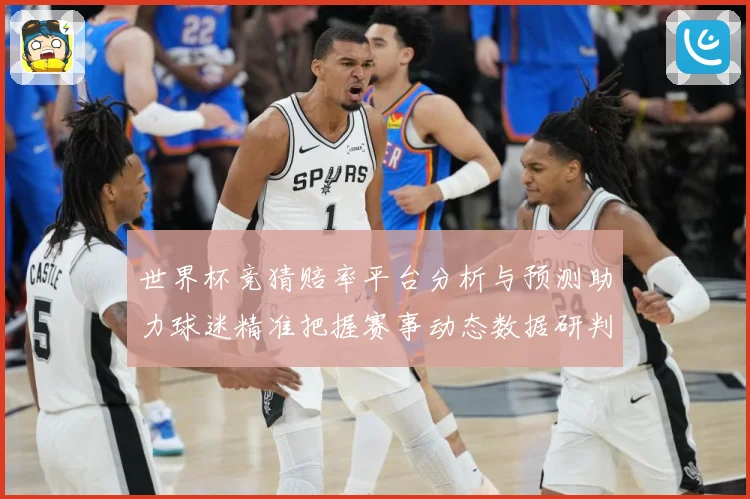 世界杯竞猜赔率平台分析与预测助力球迷精准把握赛事动态数据研判：最新赛事动态与深度分析
