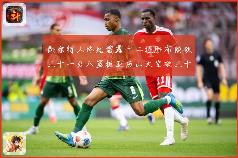 凯尔特人终结雷霆十二连胜布朗砍三十一分八篮板亚历山大空砍三十赛场复盘：最新赛事动态与深度分析