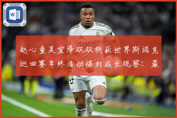 赵心童吴宜泽双双斩获世界斯诺克巡回赛年终活动福利成长观察：最新赛事动态与深度分析