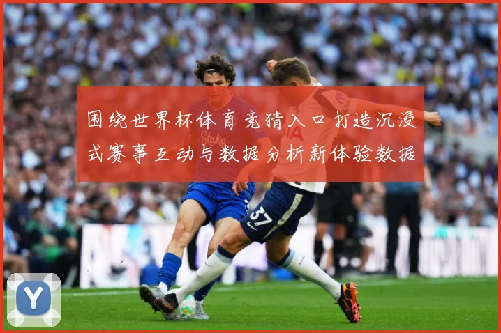 围绕世界杯体育竞猜入口打造沉浸式赛事互动与数据分析新体验数据研判：最新赛事动态与深度分析