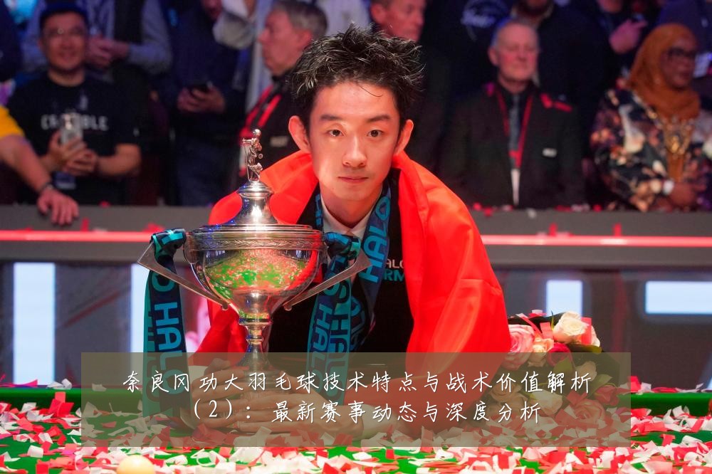 奈良冈功大羽毛球技术特点与战术价值解析(2):最新赛事动态与深度分析