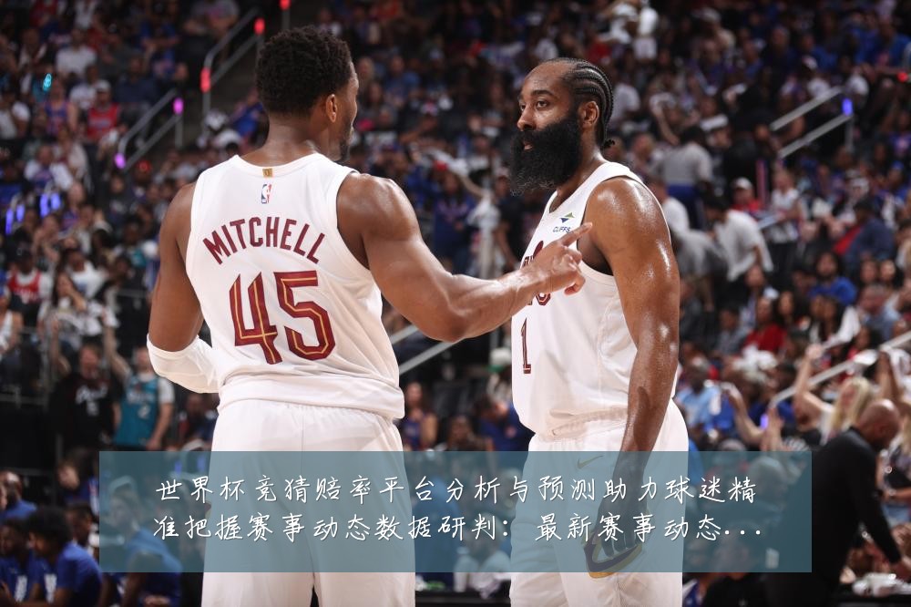 世界杯竞猜赔率平台分析与预测助力球迷精准把握赛事动态数据研判:最新赛事动态与深度分析
