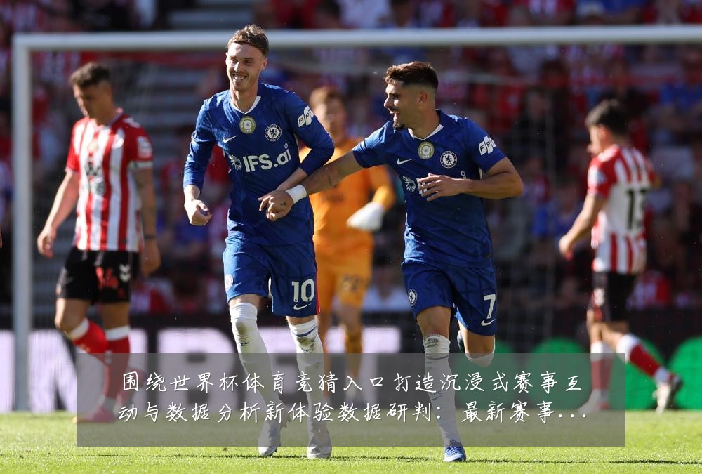 围绕世界杯体育竞猜入口打造沉浸式赛事互动与数据分析新体验数据研判:最新赛事动态与深度分析