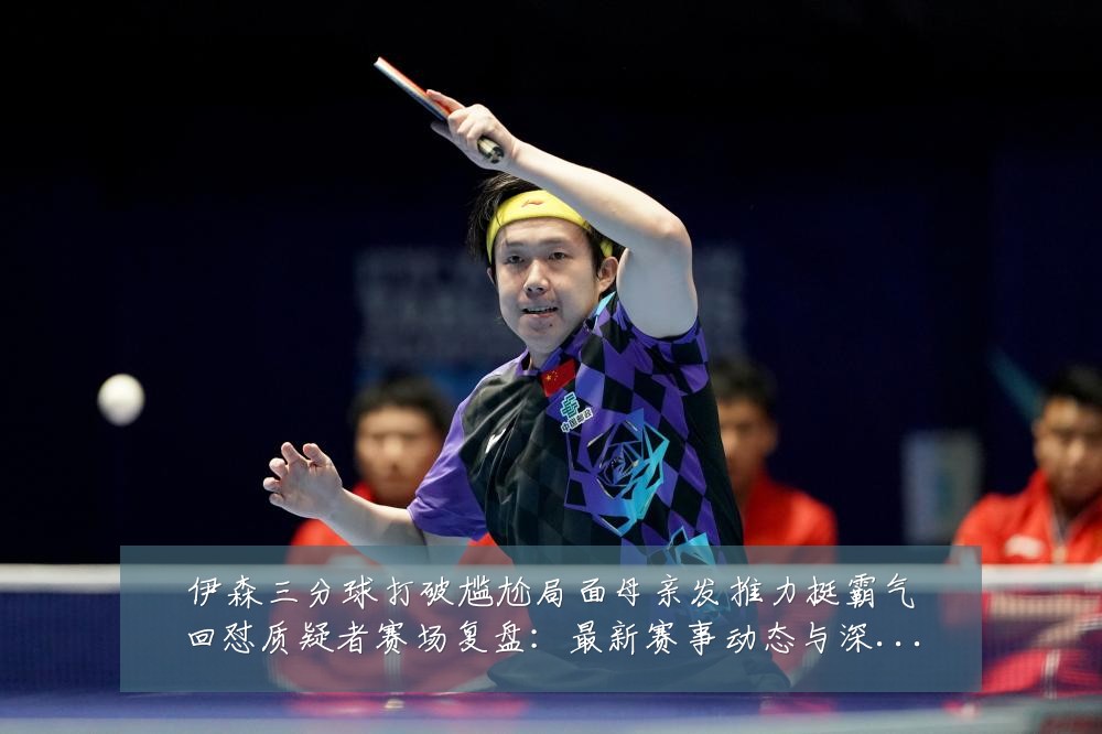 伊森三分球打破尴尬局面母亲发推力挺霸气回怼质疑者赛场复盘:最新赛事动态与深度分析