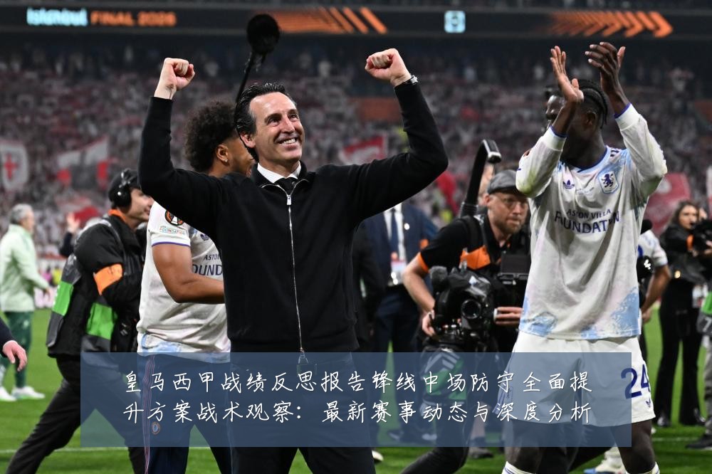 皇马西甲战绩反思报告锋线中场防守全面提升方案战术观察:最新赛事动态与深度分析